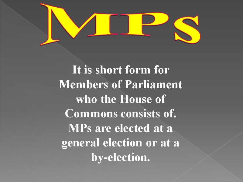 MPs It is short form for Members of Parliament who the House of Commons